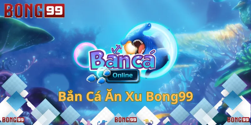 Trò chơi bắn cá ăn xu Bong99 đầy hấp dẫn và thú vị