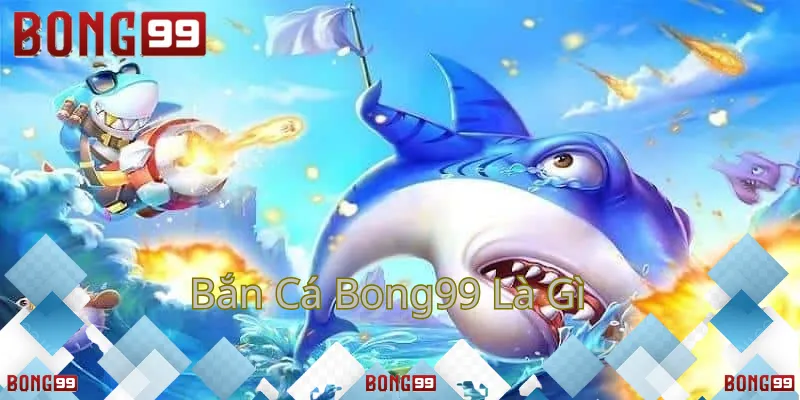 Trải nghiệm bắn cá hấp dẫn tại Bong99