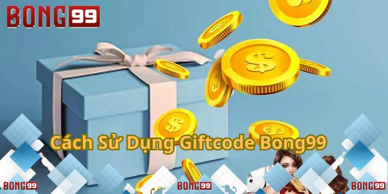 Cách nhập giftcode Bong99 đơn giản, nhận quà ngay!