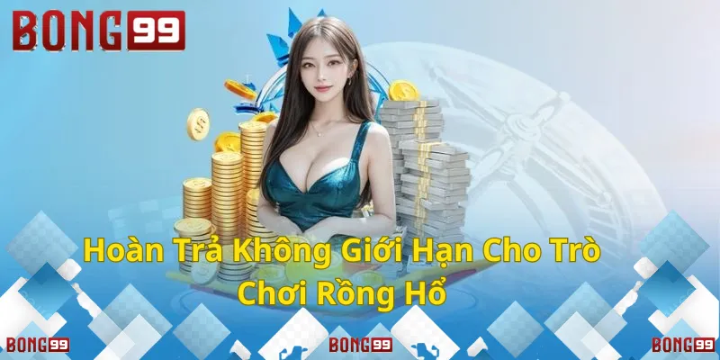 Hoàn trả không giới hạn cho Rồng Hổ!