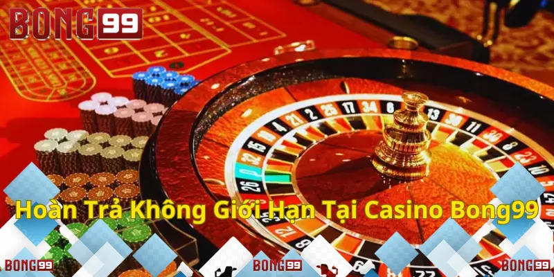 Hoàn trả không giới hạn tại Casino Bong99!