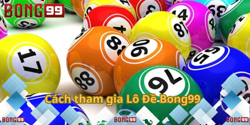 Hướng dẫn chi tiết cách tham gia lô đề Bong99 dễ dàng