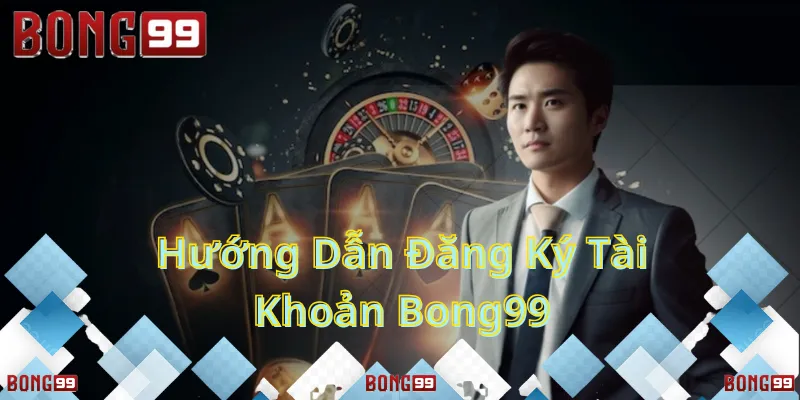 Hướng dẫn đăng ký tài khoản bong99
