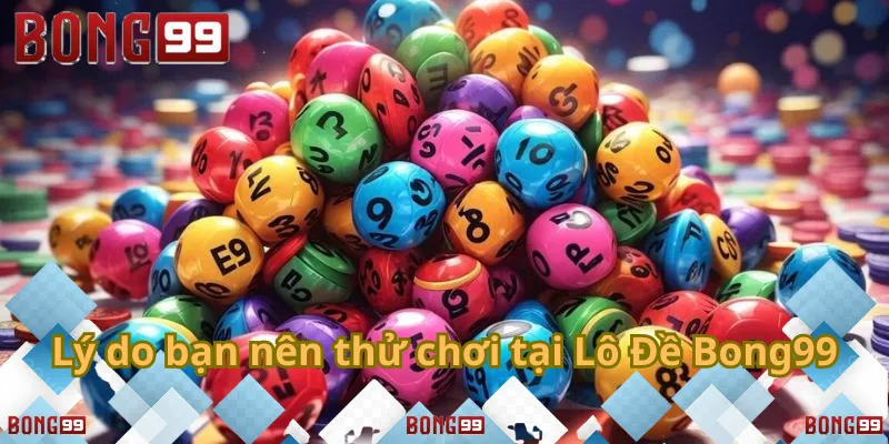 Khám phá những ưu điểm khi chơi lô đề tại Bong99