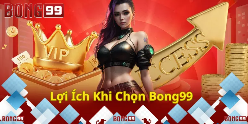 Lợi ích khi chọn bong99