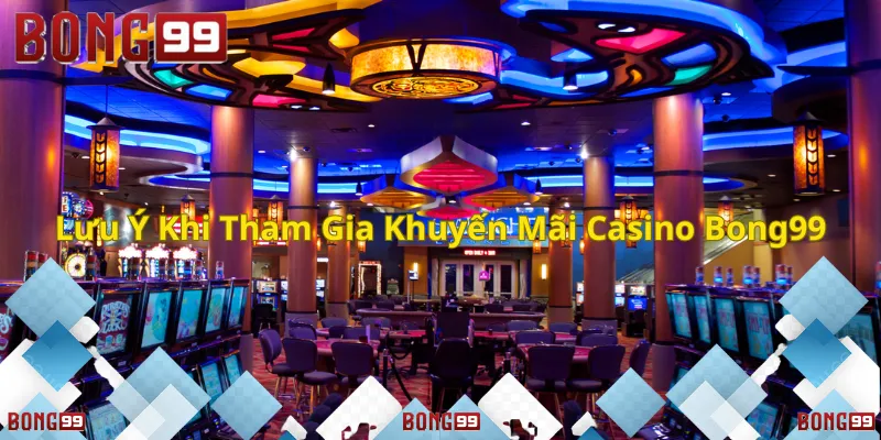 Lưu ý quan trọng khi tham gia khuyến mãi tại Casino Bong99!