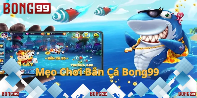 Mẹo chơi bắn cá Bong99 giúp tăng cơ hội thắng
