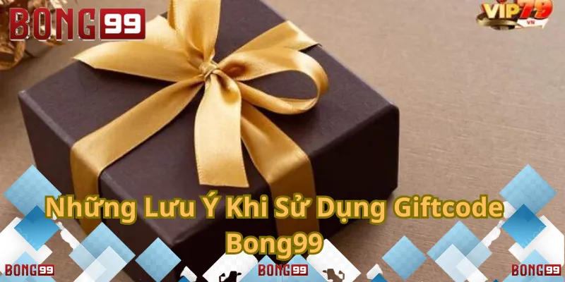 Lưu ý quan trọng khi sử dụng giftcode Bong99 để không bỏ lỡ ưu đãi!