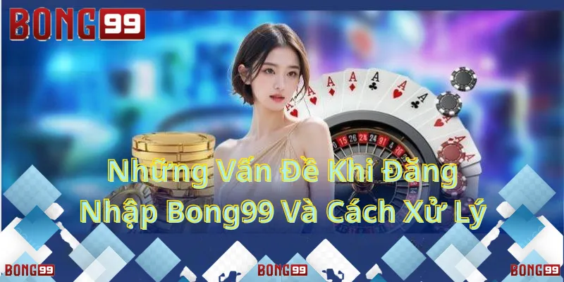 Những vấn đề khi xử lý đăng nhập bong99