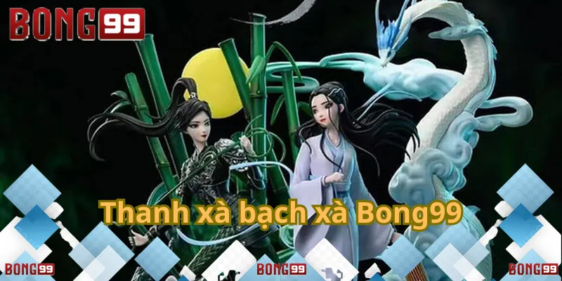 Thanh xà bạch xà Bong99