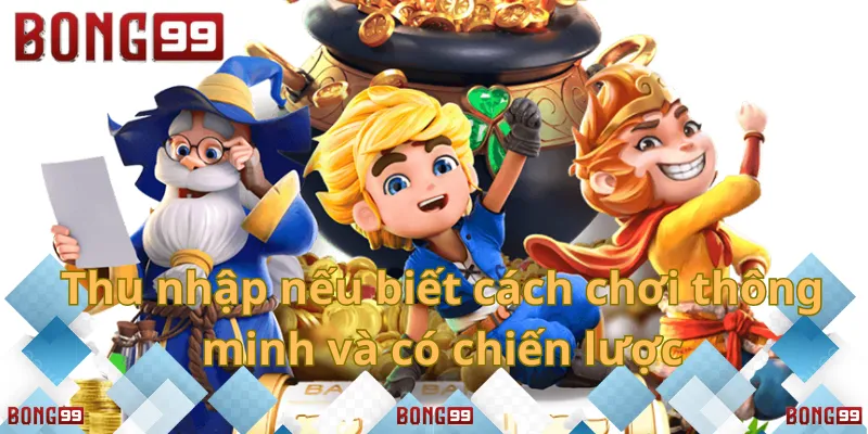 Thu nhập nếu biết cách chơi thông minh và có chiến lược.