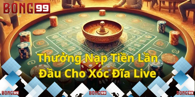 Thưởng nạp lần đầu cho Xóc Đĩa Live, đừng bỏ lỡ