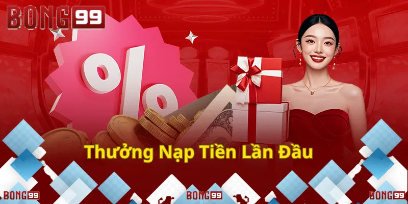 Nhận thưởng hấp dẫn khi nạp tiền lần đầu tại Bong99.