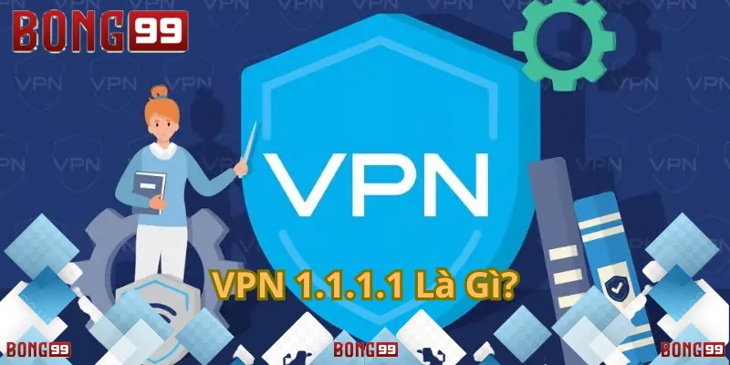 VPN 1.1.1.1 – Truy cập Bong99 an toàn, nhanh chóng.