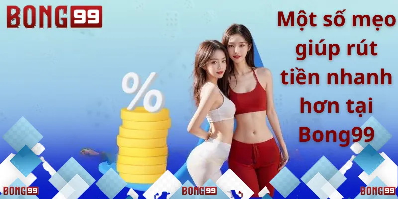 Một số mẹo giúp rút tiền nhanh hơn tại Bong99